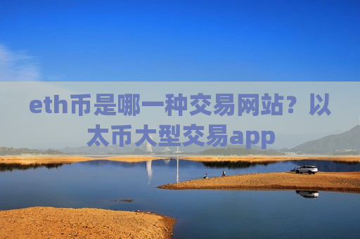 eth币是哪一种交易网站？以太币大型交易app-第1张图片-币圈网