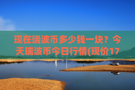 现在瑞波币多少钱一块？今天瑞波币今日行情(现价17.6133元)