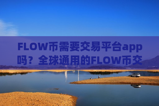 FLOW币需要交易平台app吗？全球通用的FLOW币交易app下载