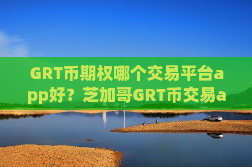 GRT币期权哪个交易平台app好？芝加哥GRT币交易app下载