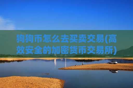 狗狗币怎么去买卖交易(高效安全的加密货币交易所)-第1张图片-币圈网 狗狗币怎么去买卖交易(高效安全的加密货币交易所)-第1张图片-币圈网