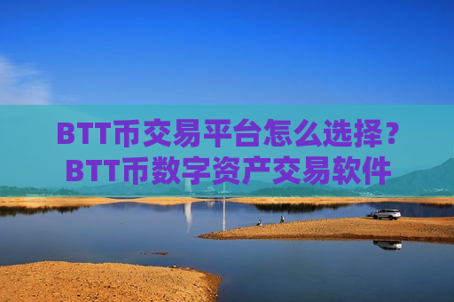 BTT币交易平台怎么选择？BTT币数字资产交易软件