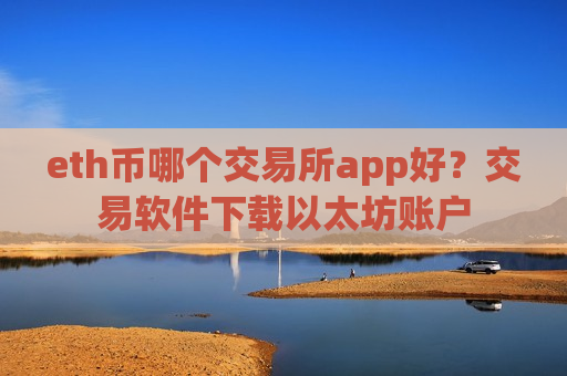 eth币哪个交易所app好？交易软件下载以太坊账户