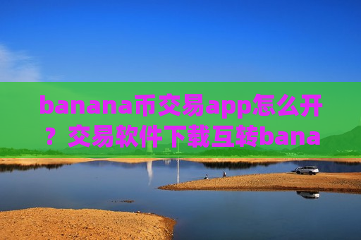 banana币交易app怎么开？交易软件下载互转banana币