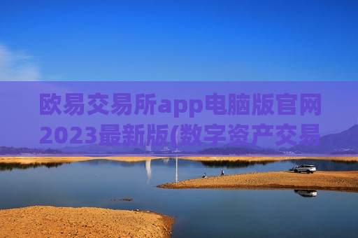 欧易交易所app电脑版官网2023最新版(数字资产交易平台汇总推荐)