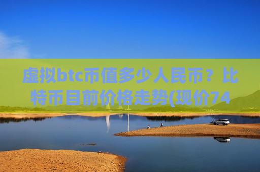 虚拟btc币值多少人民币？比特币目前价格走势(现价747961.09元)