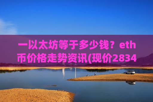 一以太坊等于多少钱？eth币价格走势资讯(现价28343.27元)