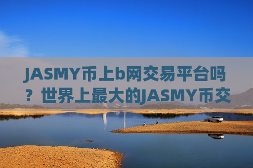 JASMY币上b网交易平台吗？世界上最大的JASMY币交易平台