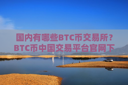 国内有哪些BTC币交易所？BTC币中国交易平台官网下载