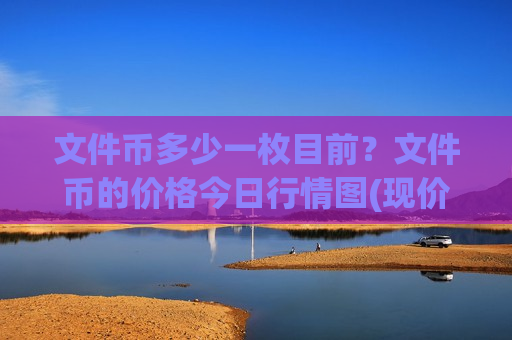 文件币多少一枚目前?文件币的价格今日行情图(现价56.9136元)-第1张图片-币圈网 文件币多少一枚目前?文件币的价格今日行情图(现价56.9136元)-第1张图片-币圈网