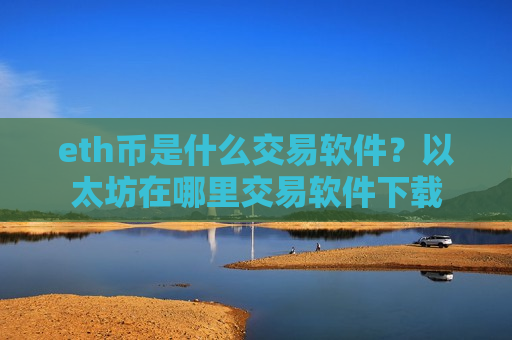 eth币是什么交易软件？以太坊在哪里交易软件下载