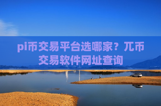pi币交易平台选哪家？兀币交易软件网址查询