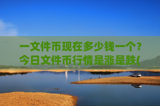 一文件币现在多少钱一个？今日文件币行情是涨是跌(现价48.622元)