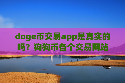doge币交易app是真实的吗？狗狗币各个交易网站