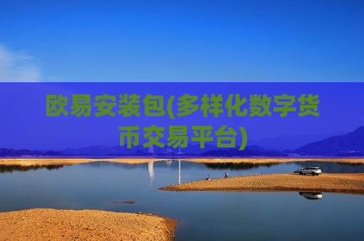 欧易安装包(多样化数字货币交易平台)