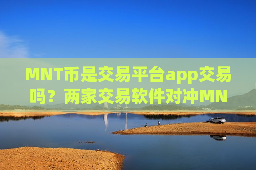 MNT币是交易平台app交易吗？两家交易软件对冲MNT币
