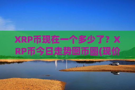 XRP币现在一个多少了？XRP币今日走势图币圈(现价17.5929元)