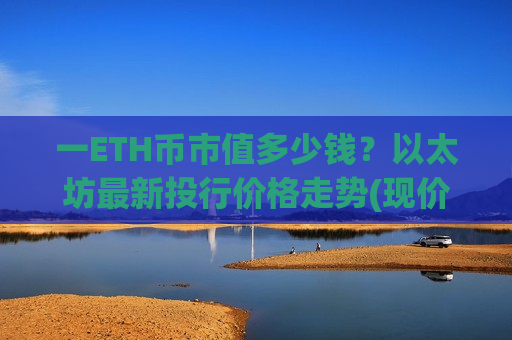 一ETH币市值多少钱？以太坊最新投行价格走势(现价28345.04元)