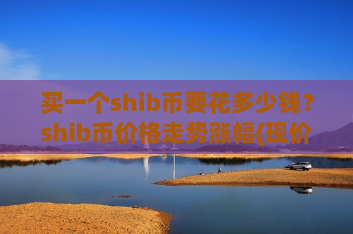 买一个shib币要花多少钱？shib币价格走势涨幅(现价0.0002019元)
