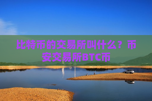 比特币的交易所叫什么？币安交易所BTC币