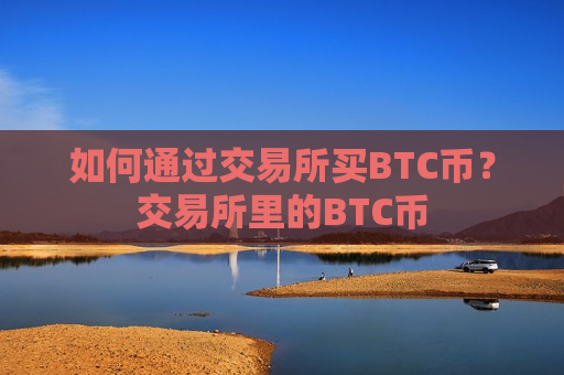 如何通过交易所买BTC币?交易所里的BTC币-第1张图片-币圈网 如何通过交易所买BTC币?交易所里的BTC币-第1张图片-币圈网