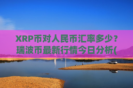 XRP币对人民币汇率多少?瑞波币最新行情今日分析(现价18.4065元)-第1张图片-币圈网 XRP币对人民币汇率多少?瑞波币最新行情今日分析(现价18.4065元)-第1张图片-币圈网