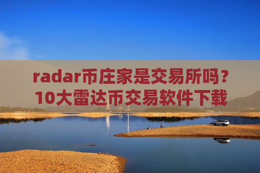 radar币庄家是交易所吗？10大雷达币交易软件下载