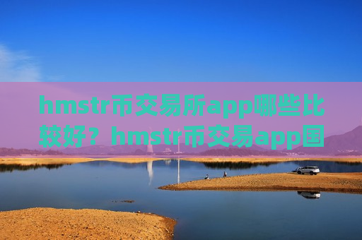 hmstr币交易所app哪些比较好？hmstr币交易app国内合法吗