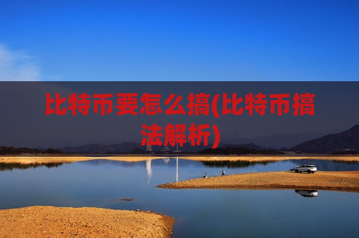 比特币要怎么搞(比特币搞法解析)