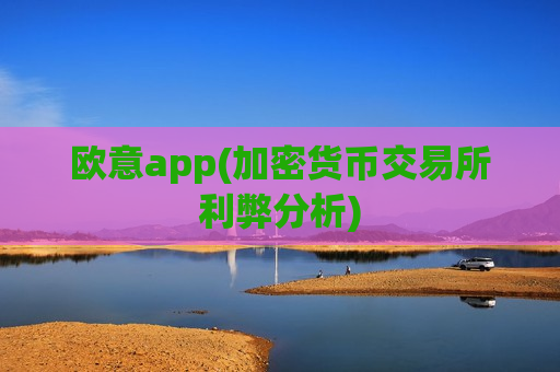 欧意app(加密货币交易所利弊分析)