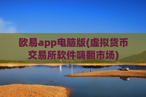 欧易app电脑版(虚拟货币交易所软件嗨翻市场)