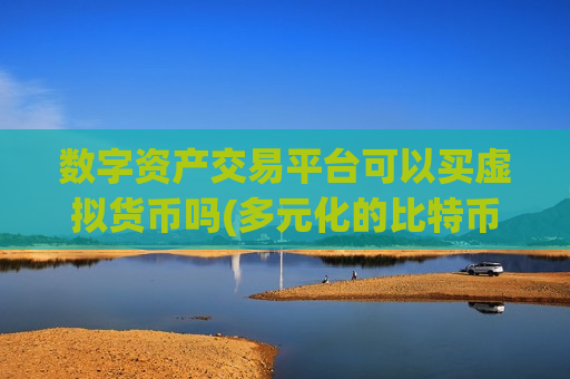 数字资产交易平台可以买虚拟货币吗(多元化的比特币app应用)-第1张图片-币圈网 数字资产交易平台可以买虚拟货币吗(多元化的比特币app应用)-第1张图片-币圈网