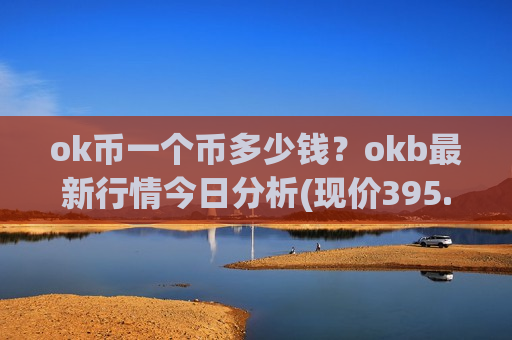 ok币一个币多少钱？okb最新行情今日分析(现价395.213元)