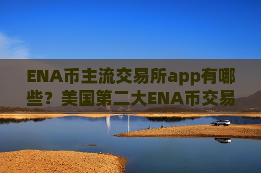 ENA币主流交易所app有哪些？美国第二大ENA币交易平台app