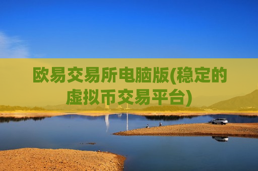 欧易交易所电脑版(稳定的虚拟币交易平台)