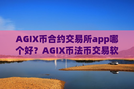 AGIX币合约交易所app哪个好？AGIX币法币交易软件下载