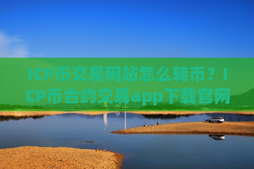ICP币交易网站怎么转币？ICP币合约交易app下载官网