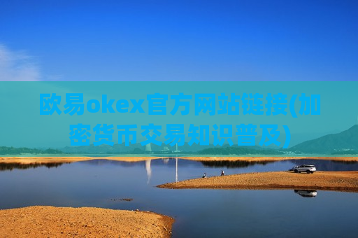 欧易okex官方网站链接(加密货币交易知识普及)