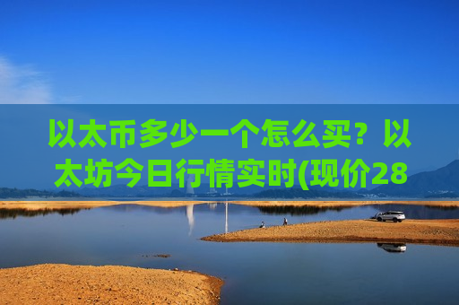 以太币多少一个怎么买？以太坊今日行情实时(现价28274.9元)