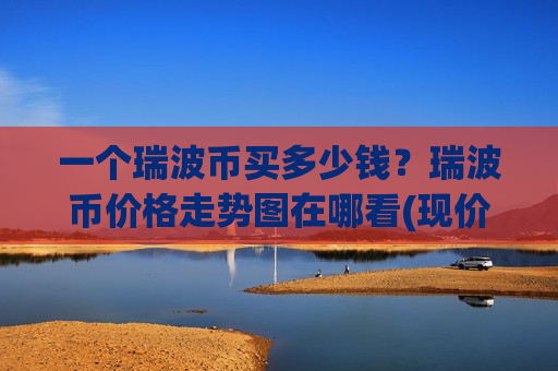 一个瑞波币买多少钱？瑞波币价格走势图在哪看(现价17.5231元)