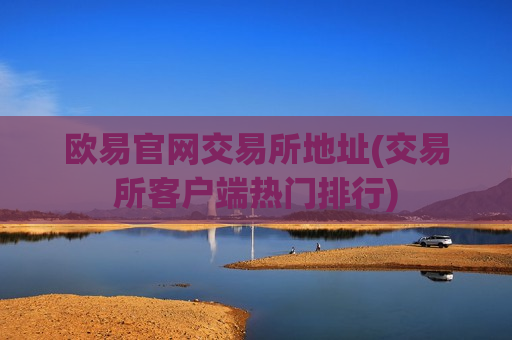 欧易官网交易所地址(交易所客户端热门排行)