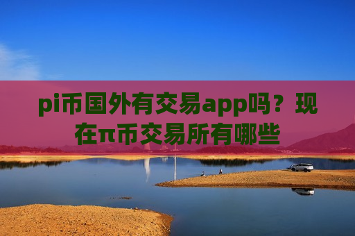 pi币国外有交易app吗？现在π币交易所有哪些