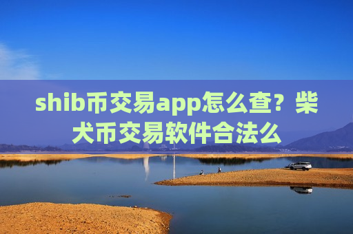 shib币交易app怎么查？柴犬币交易软件合法么