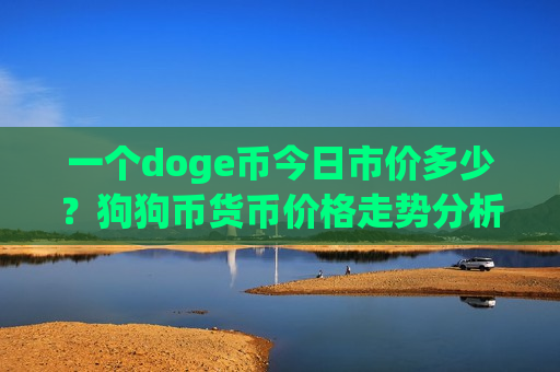一个doge币今日市价多少？狗狗币货币价格走势分析(现价3.3113元)-第1张图片-币圈网