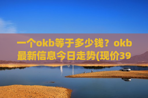 一个okb等于多少钱？okb最新信息今日走势(现价396.611元)