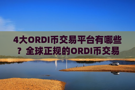 4大ORDI币交易平台有哪些？全球正规的ORDI币交易所