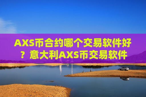 AXS币合约哪个交易软件好？意大利AXS币交易软件