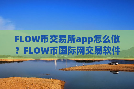FLOW币交易所app怎么做？FLOW币国际网交易软件下载-第1张图片-币圈网