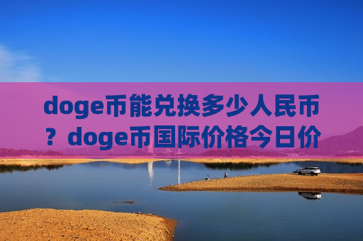doge币能兑换多少人民币？doge币国际价格今日价(现价3.3491元)-第1张图片-币圈网