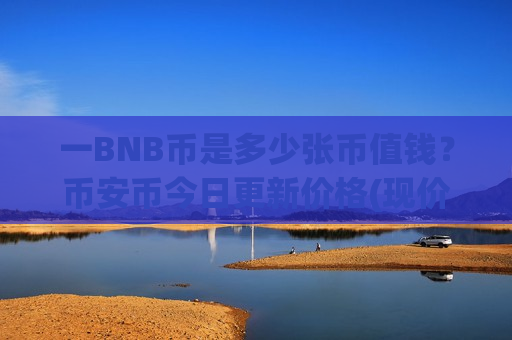 一BNB币是多少张币值钱？币安币今日更新价格(现价5225.65元)